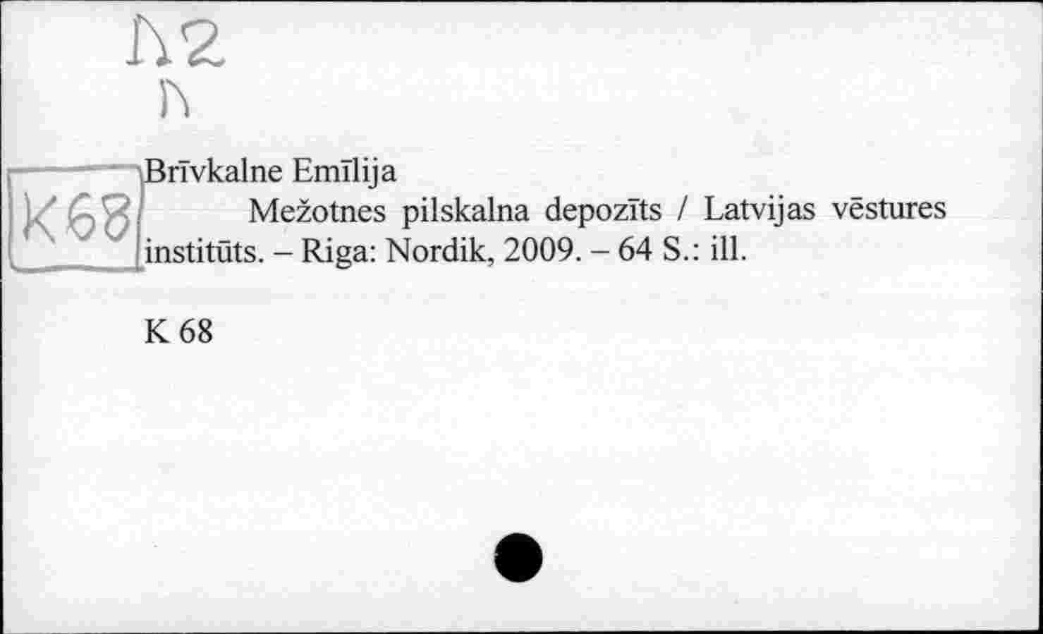 ﻿h2
Ш
Emilija
Mezotnes pilskalna depozits / Latvijas vestures
instituts. - Riga: Nordik, 2009. - 64 S.: ill.
К 68